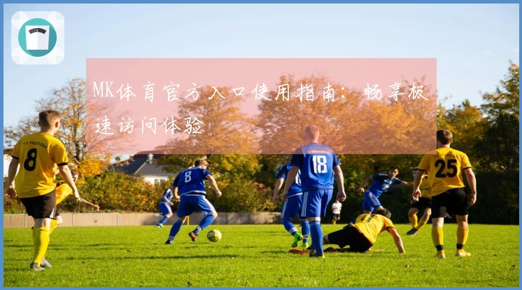 MK体育官方入口使用指南：畅享极速访问体验