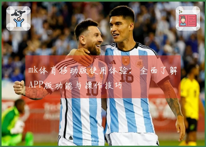 mk体育移动版使用体验：全面了解APP版功能与操作技巧