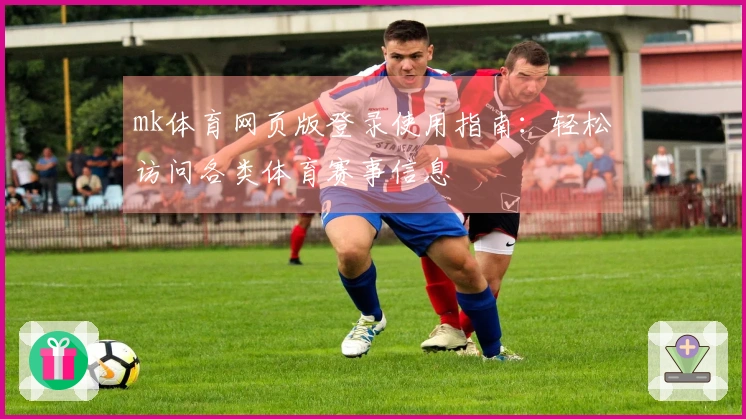 mk体育网页版登录使用指南：轻松访问各类体育赛事信息