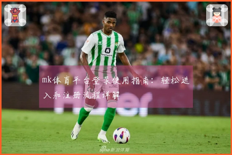mk体育平台登录使用指南：轻松进入和注册流程详解