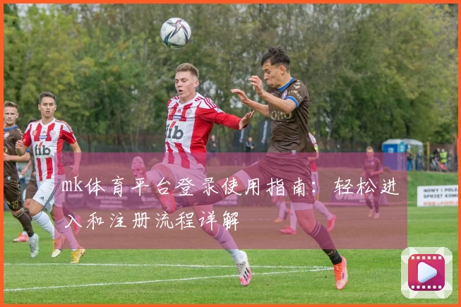 mk体育平台登录使用指南：轻松进入和注册流程详解