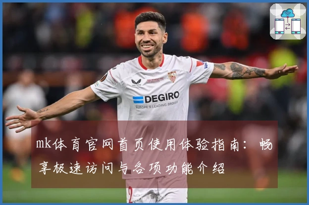 mk体育官网首页使用体验指南：畅享极速访问与各项功能介绍