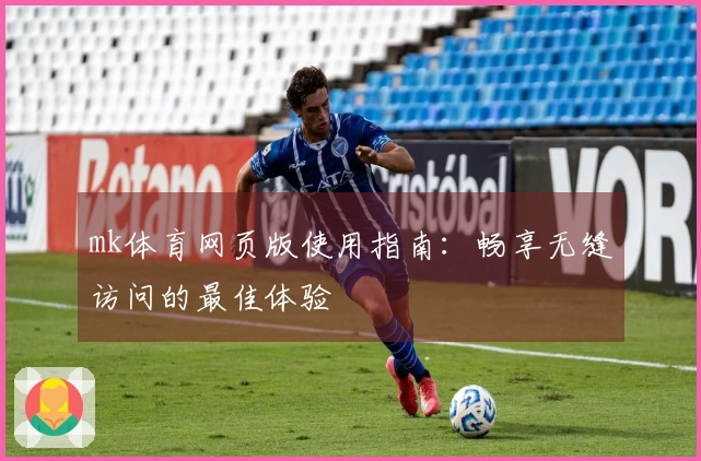 mk体育网页版使用指南：畅享无缝访问的最佳体验