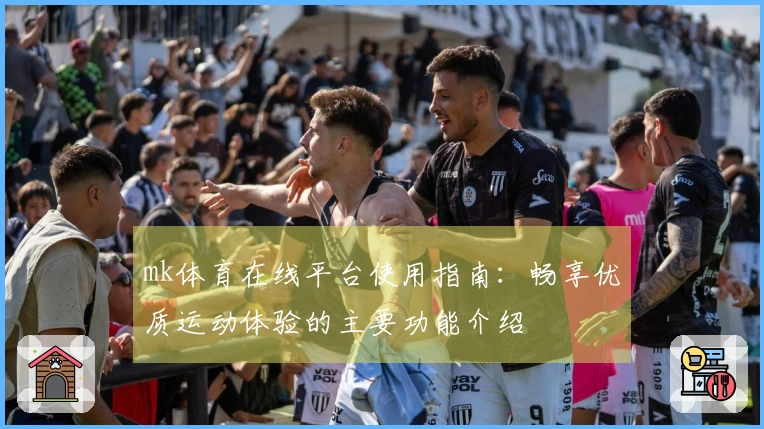 mk体育在线平台使用指南：畅享优质运动体验的主要功能介绍