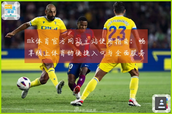 mk体育官方网站主站使用指南：畅享线上体育的快捷入口与全面服务