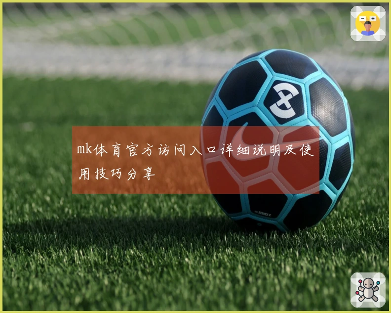 mk体育官方访问入口详细说明及使用技巧分享