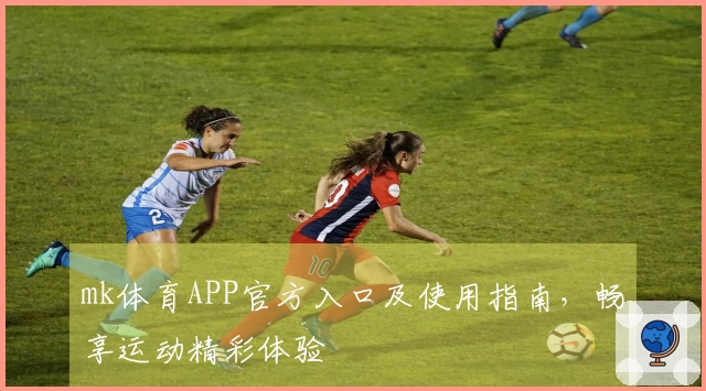 mk体育APP官方入口及使用指南，畅享运动精彩体验
