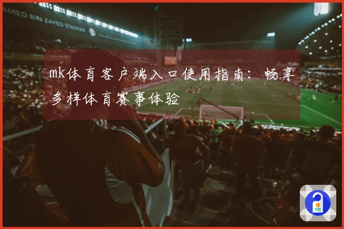 mk体育客户端入口使用指南：畅享多样体育赛事体验