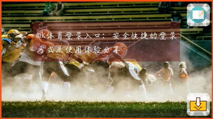 mk体育登录入口：安全快捷的登录方式及使用体验分享