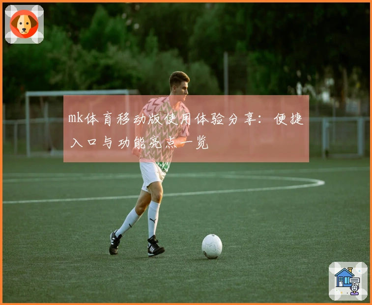 mk体育移动版使用体验分享：便捷入口与功能亮点一览