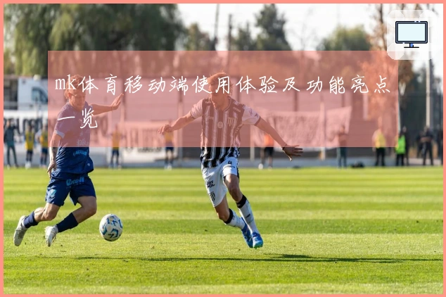 mk体育移动端使用体验及功能亮点一览