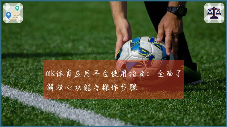 mk体育应用平台使用指南：全面了解核心功能与操作步骤