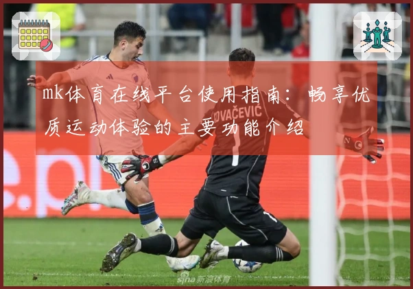 mk体育在线平台使用指南：畅享优质运动体验的主要功能介绍